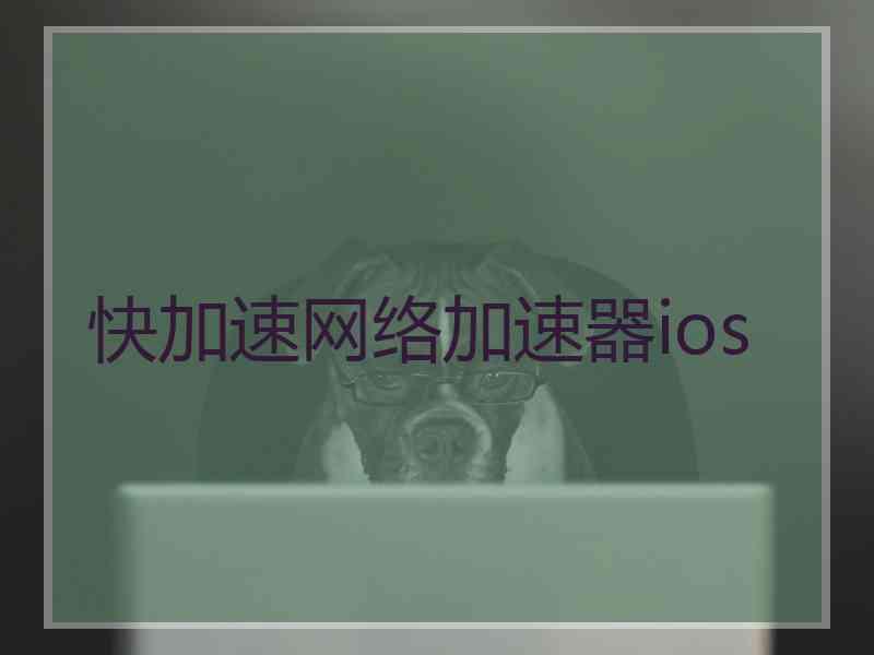 快加速网络加速器ios 快加速网络加速器ios