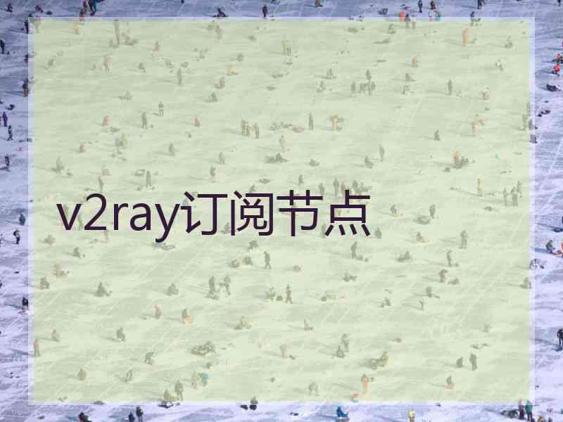 v2ray订阅节点 v2ray订阅节点