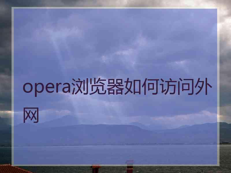 opera浏览器如何访问外网 opera浏览器如何访问外网