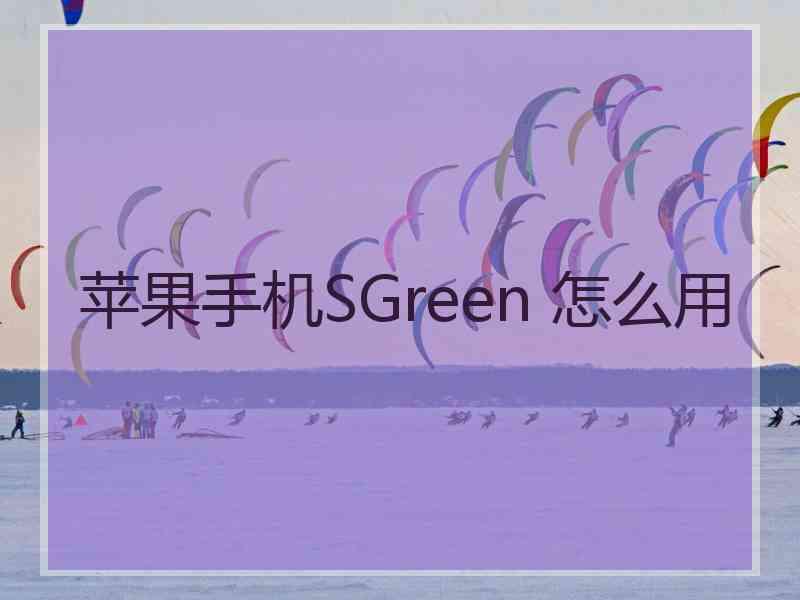 苹果手机SGreen 怎么用 苹果手机SGreen 怎么用