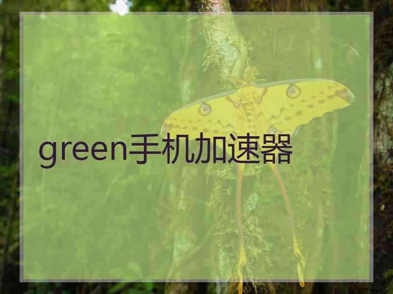 green手机加速器 green手机加速器