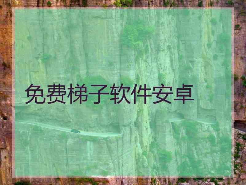 免费梯子软件安卓 免费梯子软件安卓