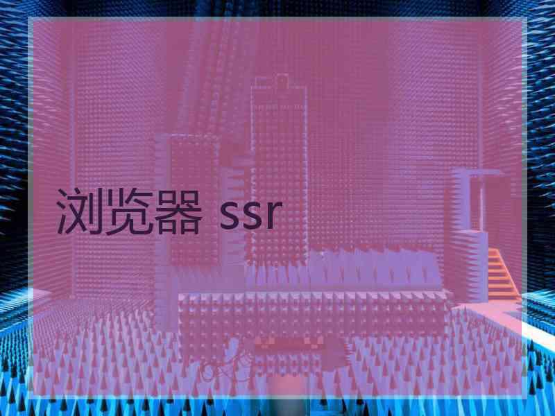 浏览器 ssr 浏览器 ssr