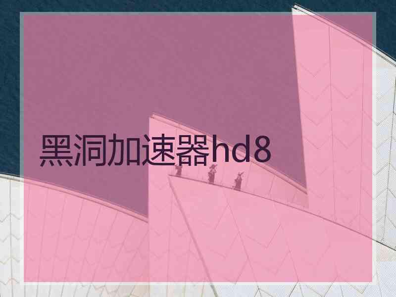 黑洞加速器hd8 黑洞加速器hd8