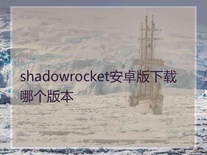 shadowrocket安卓版下载哪个版本